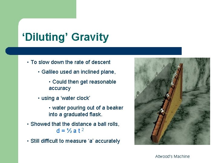 ‘Diluting’ Gravity • To slow down the rate of descent • Galileo used an