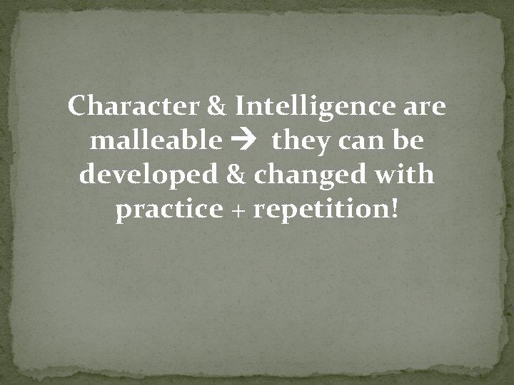 Character & Intelligence are malleable they can be developed & changed with practice +