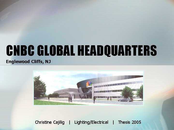 CNBC GLOBAL HEADQUARTERS Englewood Cliffs, NJ Christine Cajilig | Lighting/Electrical | Thesis 2005 
