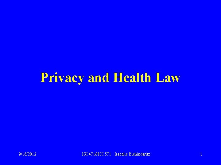 Privacy and Health Law 9/18/2012 ISC 471/HCI 571 Isabelle Bichindaritz 1 