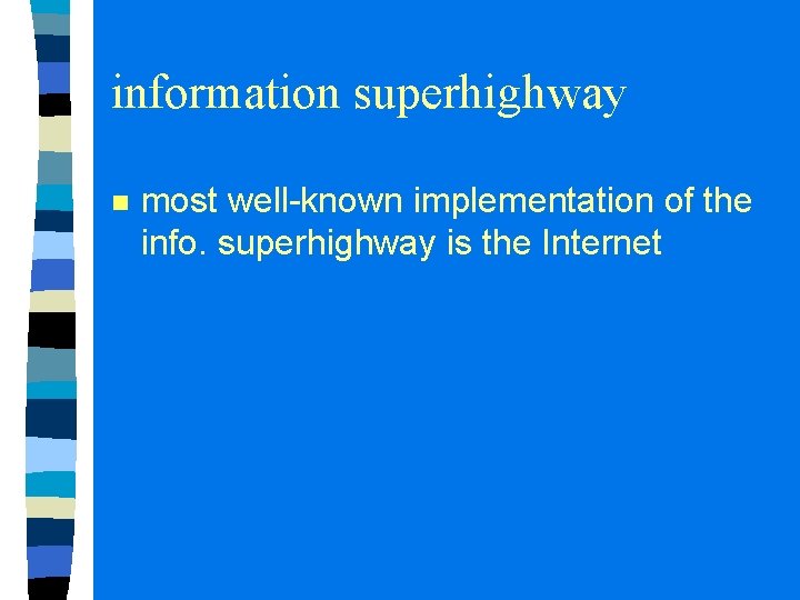 information superhighway n most well-known implementation of the info. superhighway is the Internet 