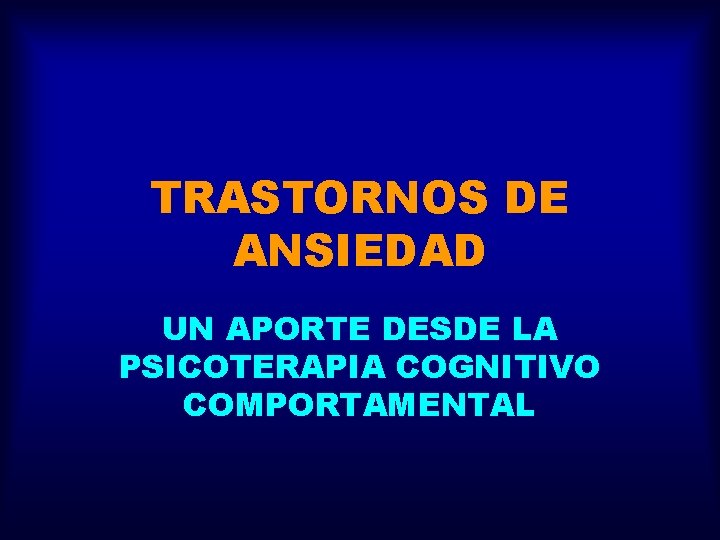 TRASTORNOS DE ANSIEDAD UN APORTE DESDE LA PSICOTERAPIA COGNITIVO COMPORTAMENTAL 