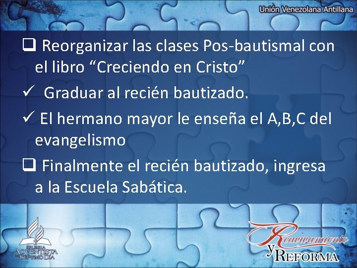 q Reorganizar las clases Pos-bautismal con el libro “Creciendo en Cristo” ü Graduar al