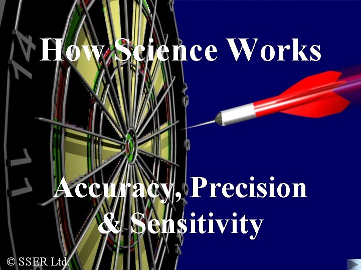 How Science Works Accuracy, Precision & Sensitivity © SSER Ltd. 