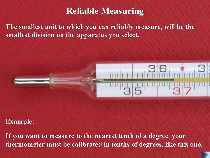 Reliable Measuring The smallest unit to which you can reliably measure, will be the