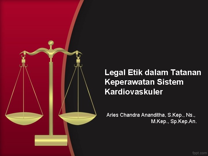 Legal Etik dalam Tatanan Keperawatan Sistem Kardiovaskuler Aries Chandra Ananditha, S. Kep. , Ns.