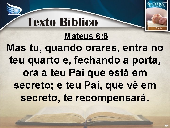 Mateus 6: 6 Mas tu, quando orares, entra no teu quarto e, fechando a