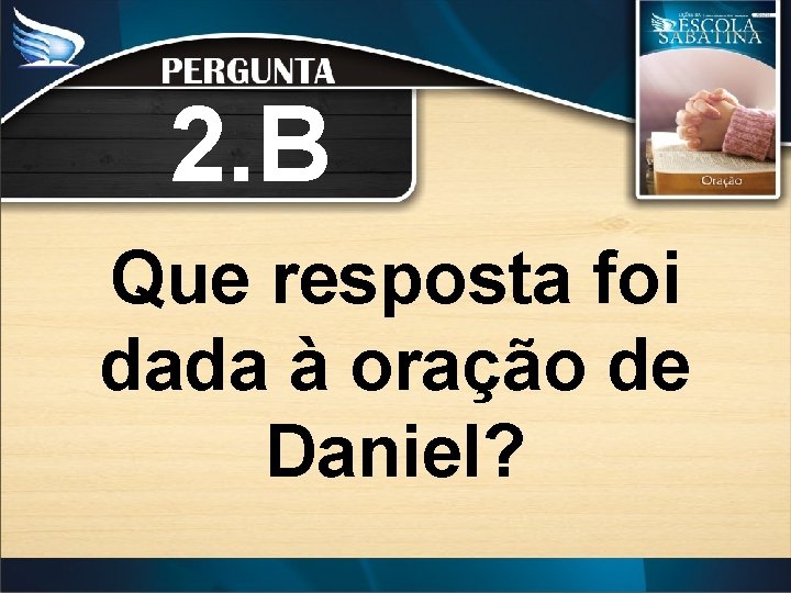 2. B Que resposta foi dada à oração de Daniel? 