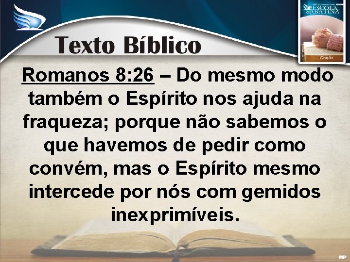 Romanos 8: 26 – Do mesmo modo também o Espírito nos ajuda na fraqueza;