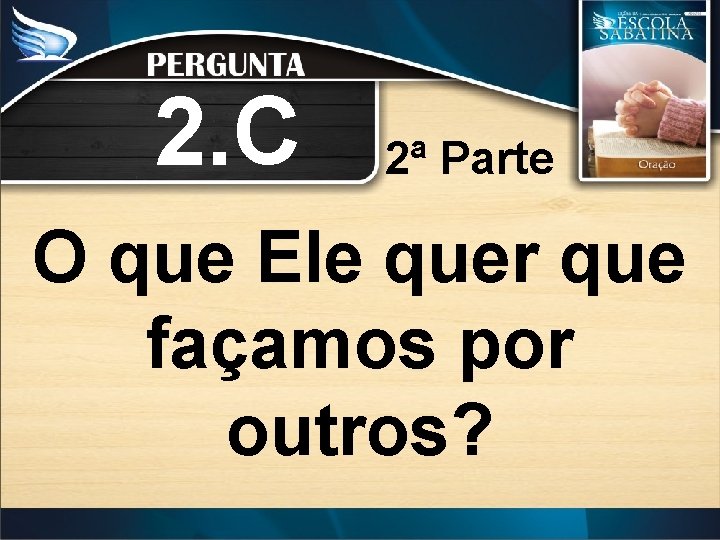 2. C 2ª Parte O que Ele quer que façamos por outros? 