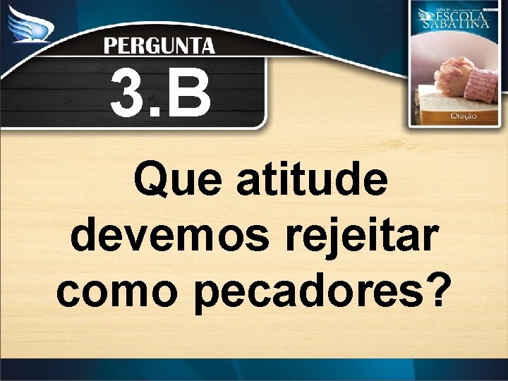 3. B Que atitude devemos rejeitar como pecadores? 