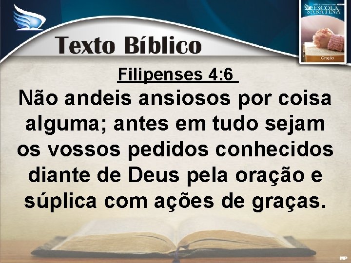 Filipenses 4: 6 Não andeis ansiosos por coisa alguma; antes em tudo sejam os