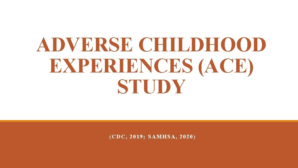 ADVERSE CHILDHOOD EXPERIENCES (ACE) STUDY (CDC, 2019; SAMHSA, 2020) 