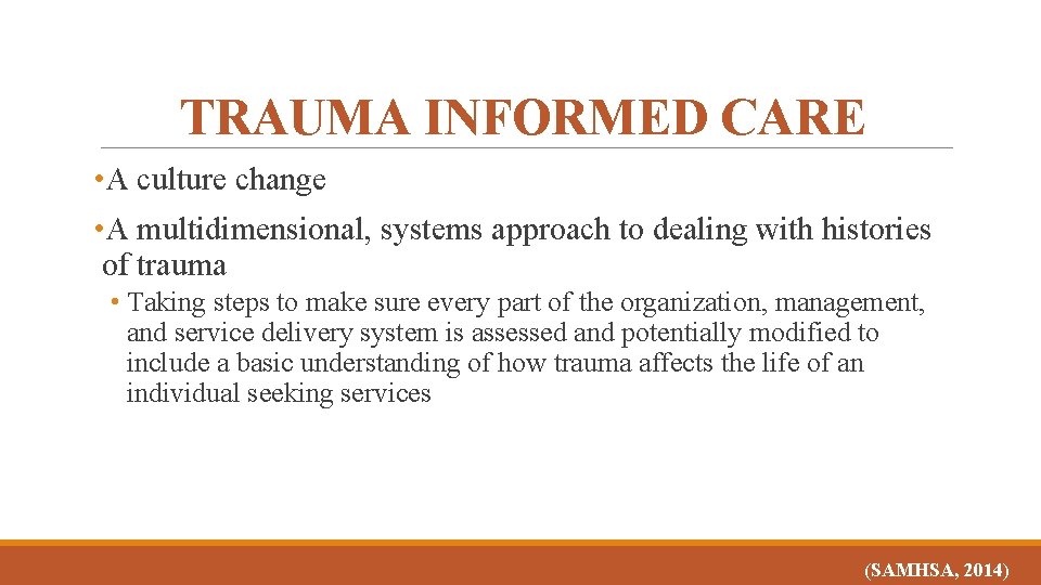 TRAUMA INFORMED CARE • A culture change • A multidimensional, systems approach to dealing