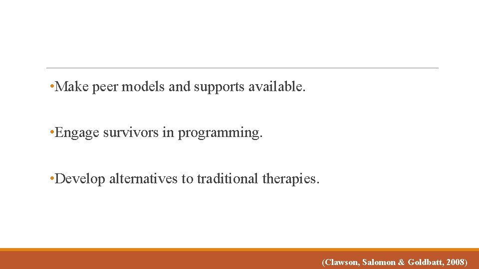  • Make peer models and supports available. • Engage survivors in programming. •