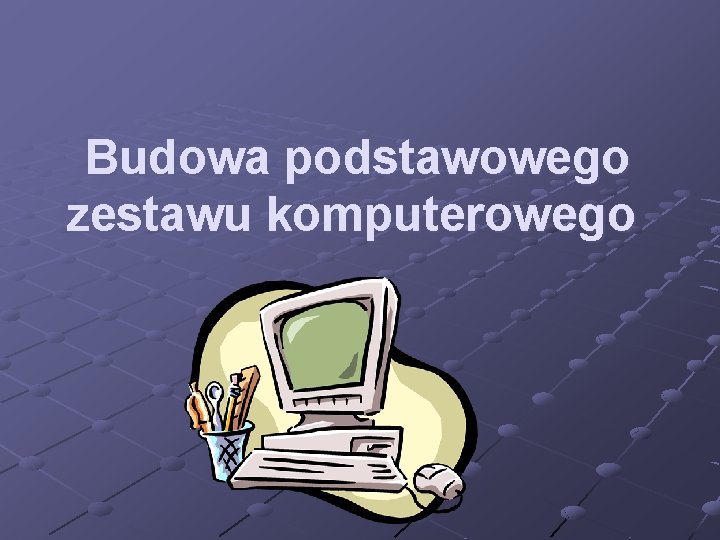 Budowa podstawowego zestawu komputerowego 