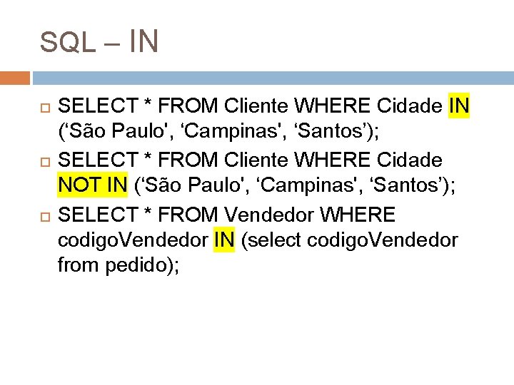 SQL – IN SELECT * FROM Cliente WHERE Cidade IN (‘São Paulo', ‘Campinas', ‘Santos’);