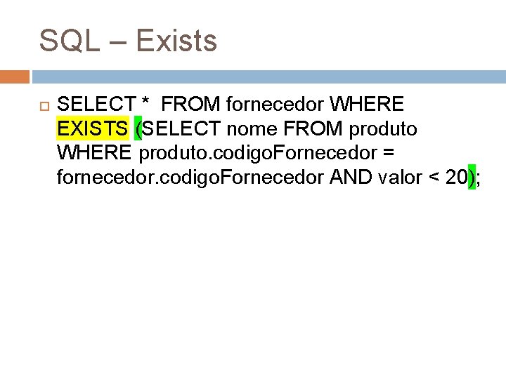SQL – Exists SELECT * FROM fornecedor WHERE EXISTS (SELECT nome FROM produto WHERE