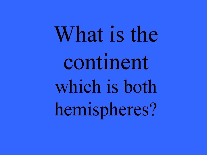 What is the continent which is both hemispheres? 
