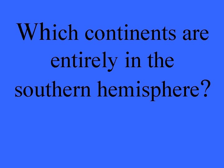 Which continents are entirely in the southern hemisphere? 