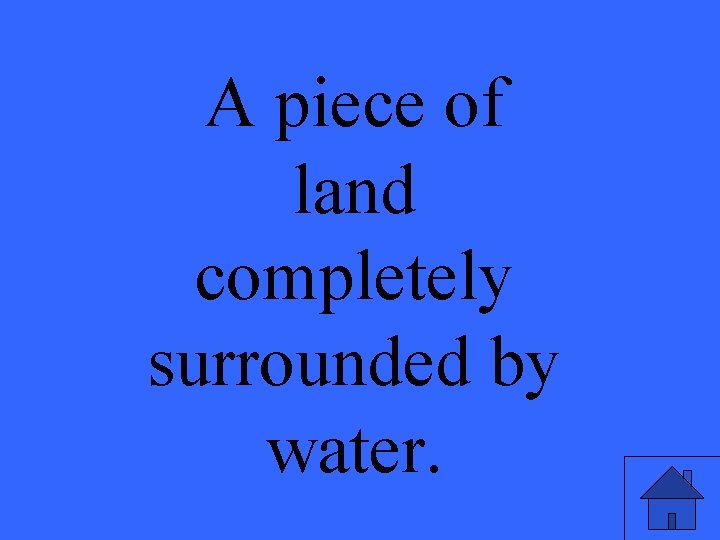 A piece of land completely surrounded by water. 