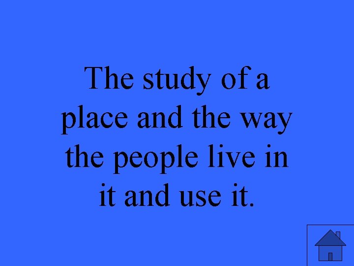 The study of a place and the way the people live in it and