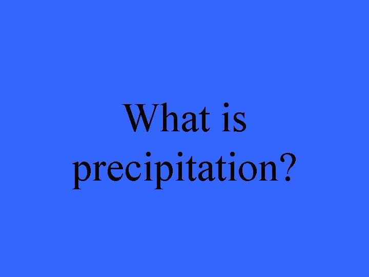 What is precipitation? 