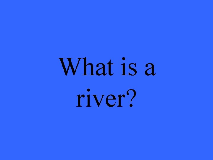 What is a river? 