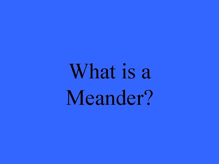 What is a Meander? 
