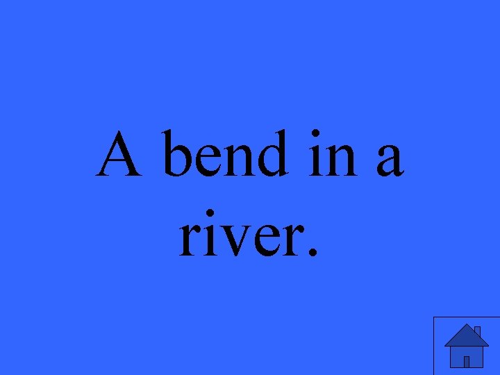 A bend in a river. 