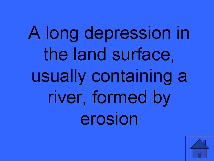 A long depression in the land surface, usually containing a river, formed by erosion