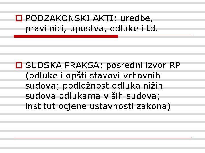 o PODZAKONSKI AKTI: uredbe, pravilnici, upustva, odluke i td. o SUDSKA PRAKSA: posredni izvor