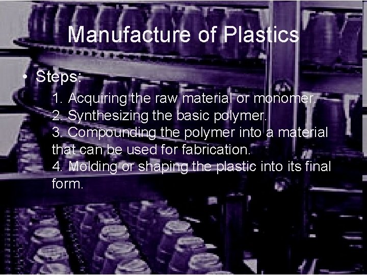 Manufacture of Plastics • Steps: 1. Acquiring the raw material or monomer. 2. Synthesizing