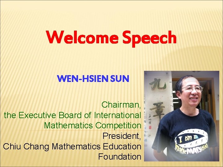 Welcome Speech WEN-HSIEN SUN Chairman, the Executive Board of International Mathematics Competition President, Chiu