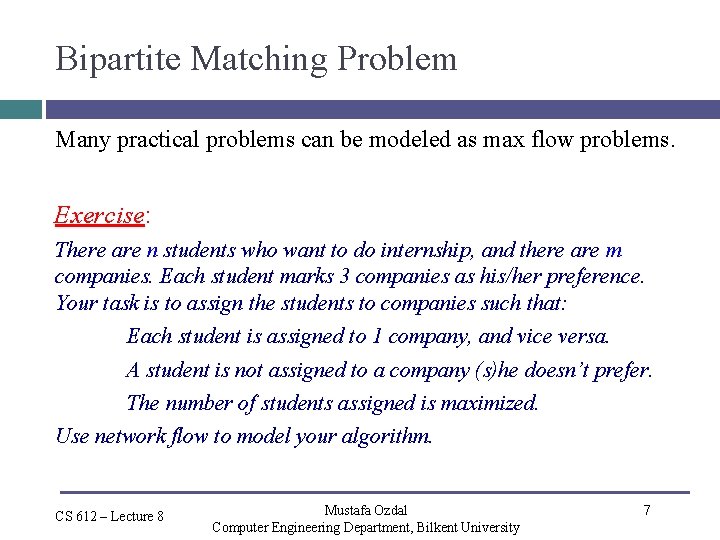 Bipartite Matching Problem Many practical problems can be modeled as max flow problems. Exercise: