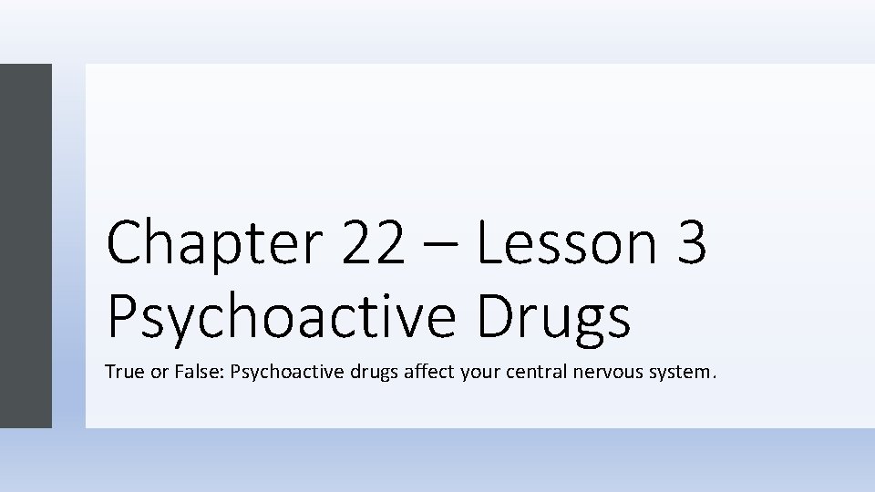 Chapter 22 – Lesson 3 Psychoactive Drugs True or False: Psychoactive drugs affect your