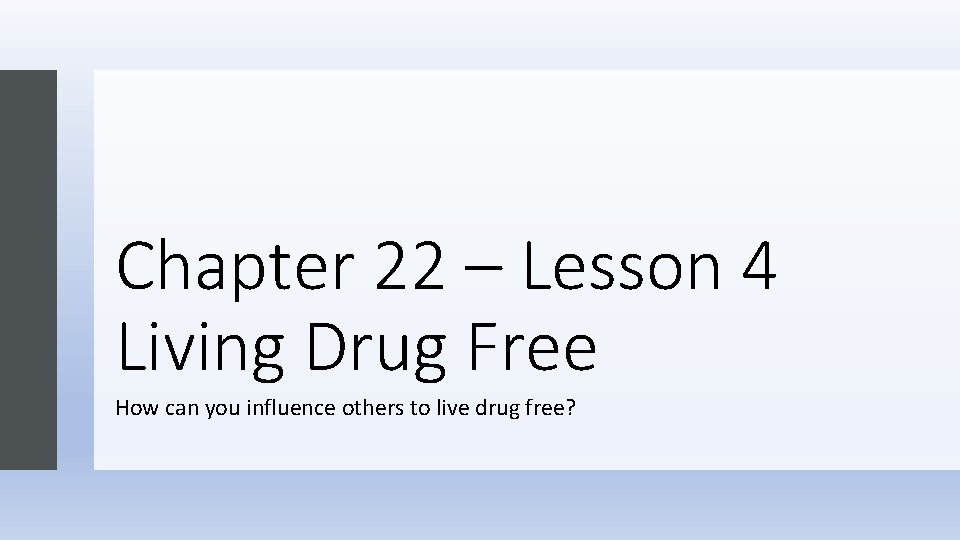 Chapter 22 – Lesson 4 Living Drug Free How can you influence others to