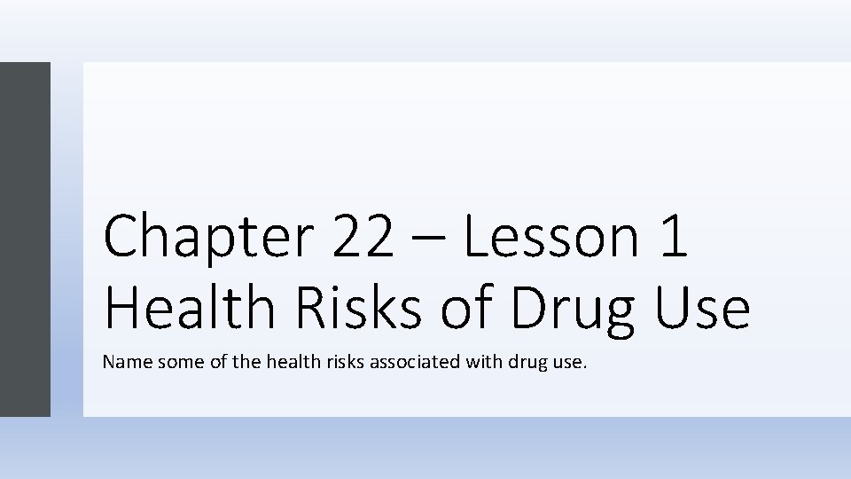 Chapter 22 – Lesson 1 Health Risks of Drug Use Name some of the