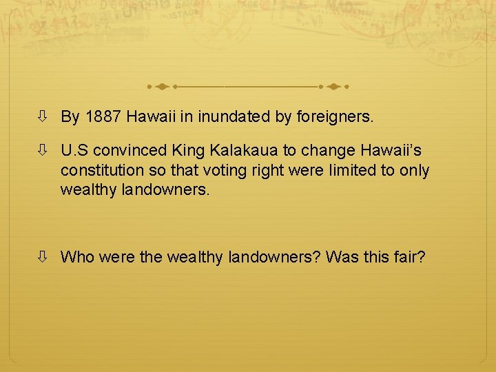  By 1887 Hawaii in inundated by foreigners. U. S convinced King Kalakaua to