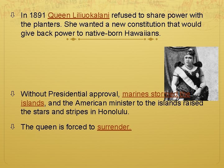  In 1891 Queen Liliuokalani refused to share power with the planters. She wanted