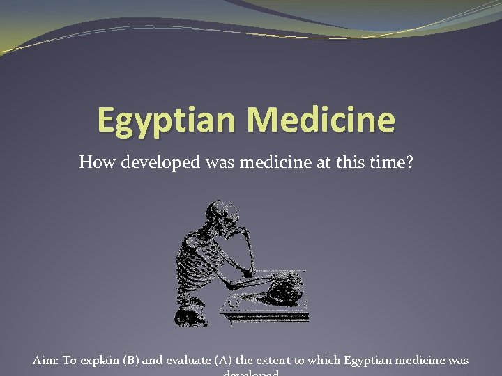 Egyptian Medicine How developed was medicine at this time? Aim: To explain (B) and