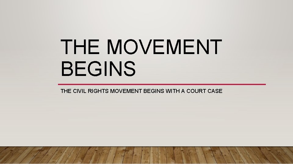 THE MOVEMENT BEGINS THE CIVIL RIGHTS MOVEMENT BEGINS WITH A COURT CASE 