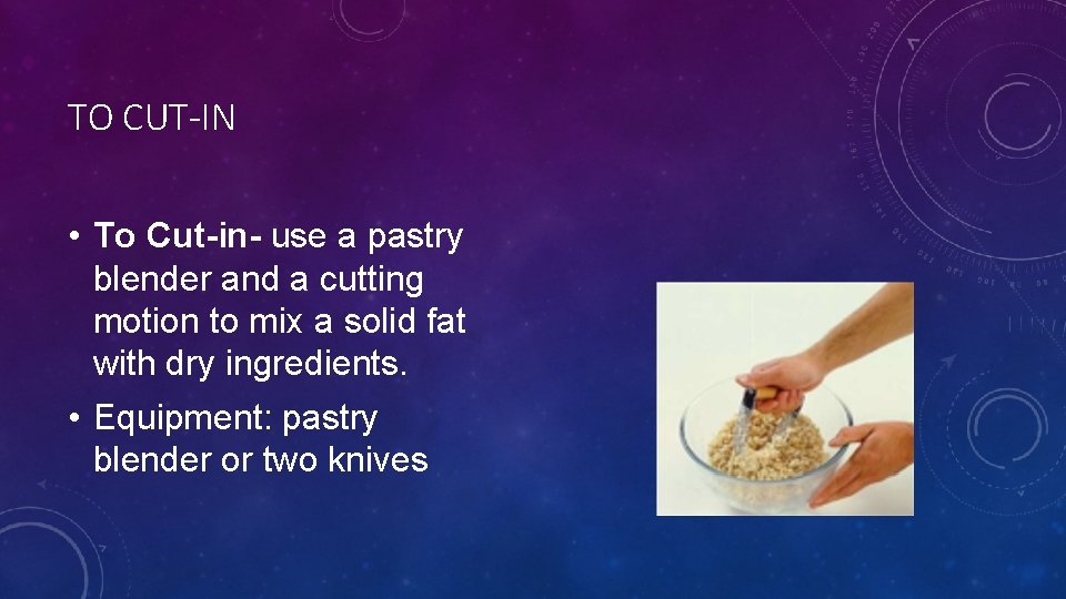 TO CUT-IN • To Cut-in- use a pastry blender and a cutting motion to