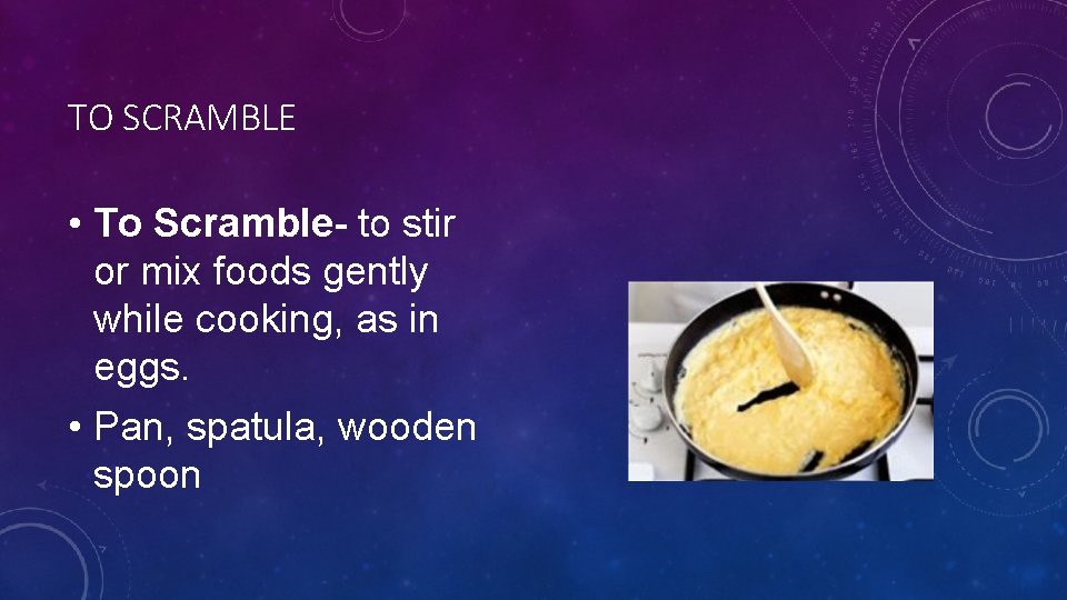 TO SCRAMBLE • To Scramble- to stir or mix foods gently while cooking, as