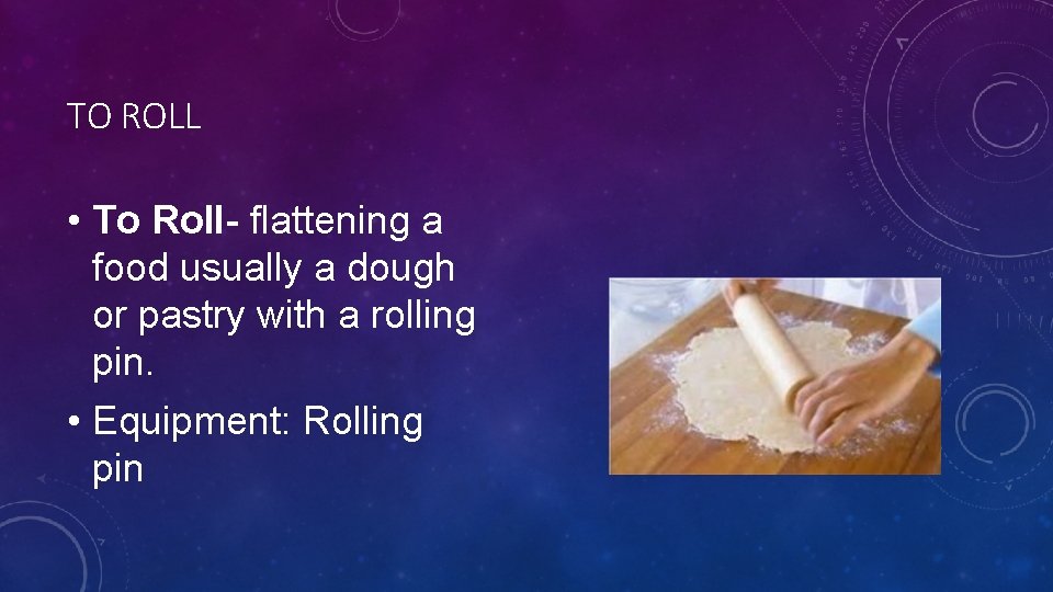 TO ROLL • To Roll- flattening a food usually a dough or pastry with