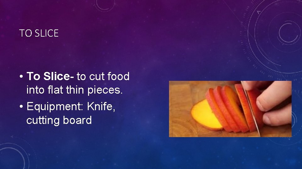 TO SLICE • To Slice- to cut food into flat thin pieces. • Equipment: