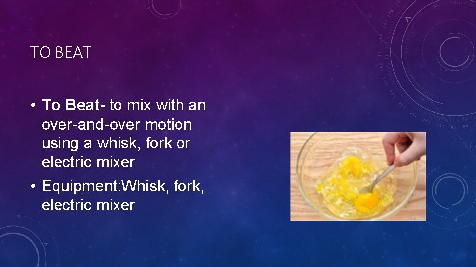 TO BEAT • To Beat- to mix with an over-and-over motion using a whisk,