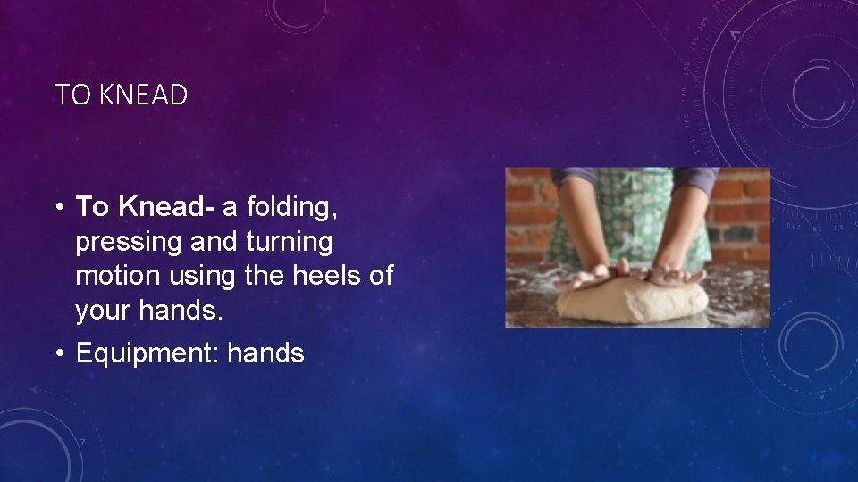 TO KNEAD • To Knead- a folding, pressing and turning motion using the heels