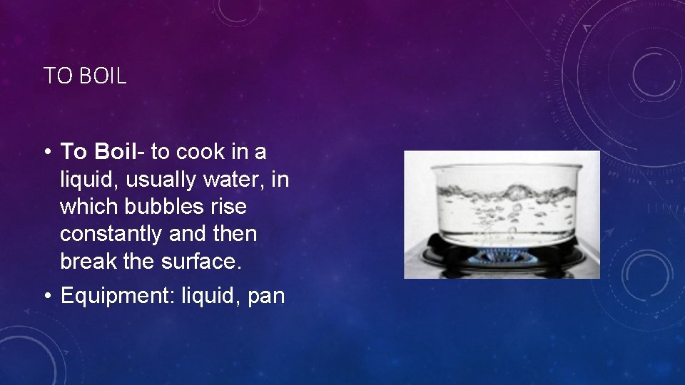 TO BOIL • To Boil- to cook in a liquid, usually water, in which