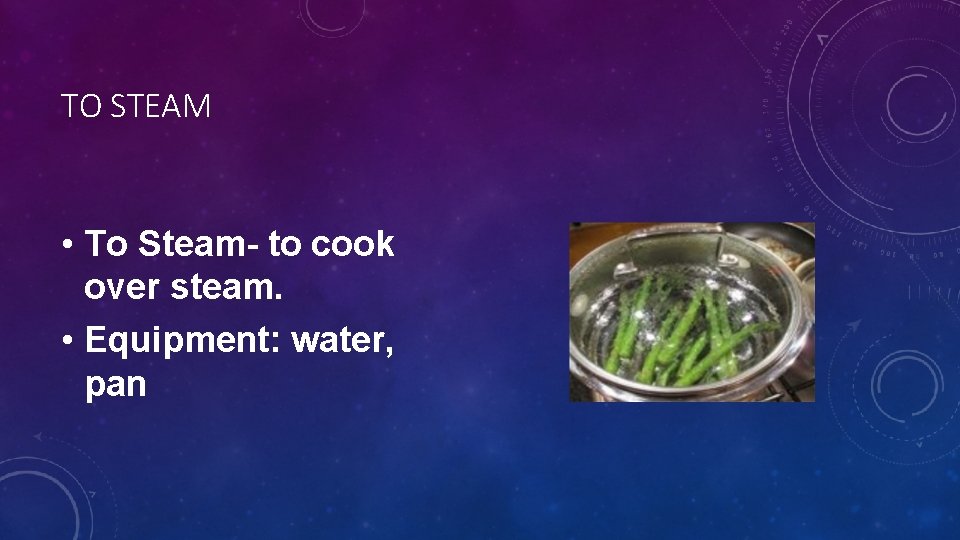 TO STEAM • To Steam- to cook over steam. • Equipment: water, pan 